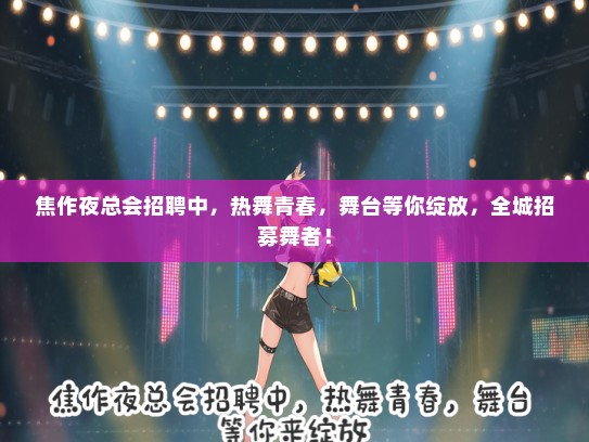 焦作夜总会招聘中，热舞青春，舞台等你绽放，全城招募舞者！