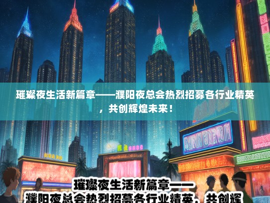 璀璨夜生活新篇章——濮阳夜总会热烈招募各行业精英，共创辉煌未来！
