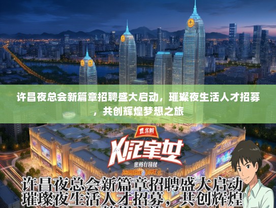 许昌夜总会新篇章招聘盛大启动，璀璨夜生活人才招募，共创辉煌梦想之旅