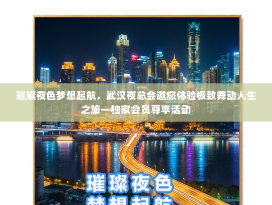 璀璨夜色梦想起航，武汉夜总会邀您体验极致舞动人生之旅—独家会员尊享活动