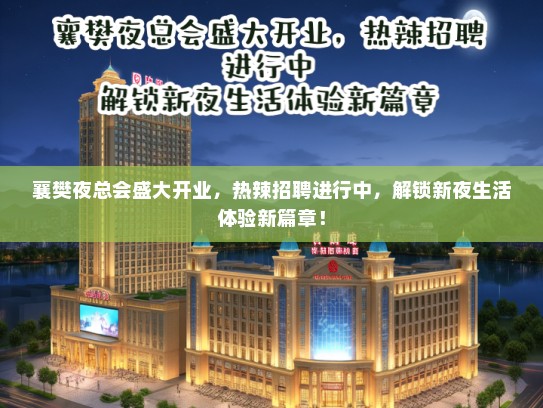 襄樊夜总会盛大开业，热辣招聘进行中，解锁新夜生活体验新篇章！
