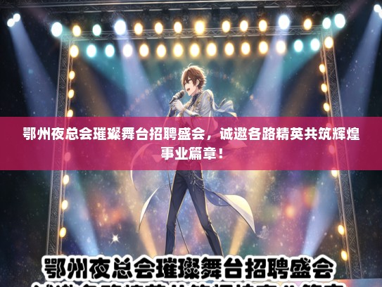 鄂州夜总会璀璨舞台招聘盛会，诚邀各路精英共筑辉煌事业篇章！