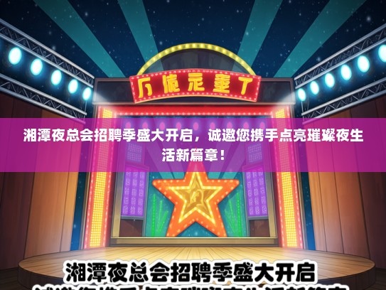 湘潭夜总会招聘季盛大开启，诚邀您携手点亮璀璨夜生活新篇章！