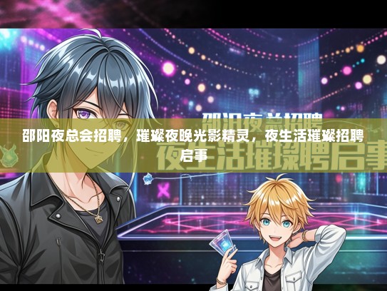 邵阳夜总会招聘，璀璨夜晚光影精灵，夜生活璀璨招聘启事