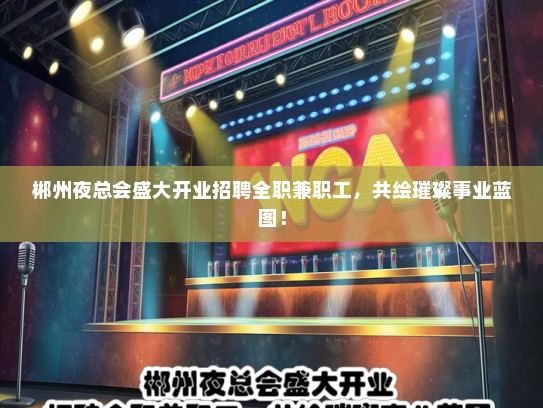 郴州夜总会盛大开业招聘全职兼职工，共绘璀璨事业蓝图！