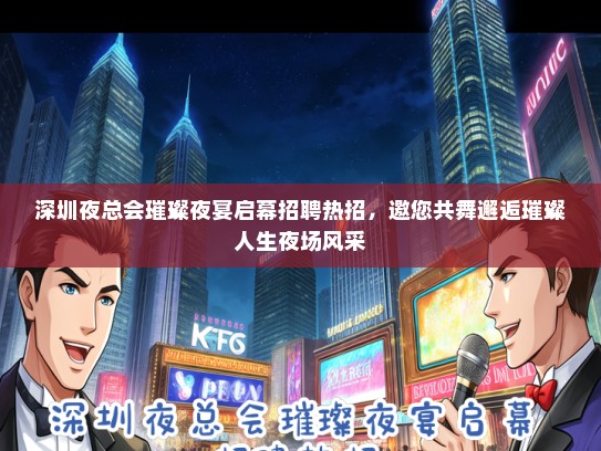 深圳夜总会璀璨夜宴启幕招聘热招，邀您共舞邂逅璀璨人生夜场风采