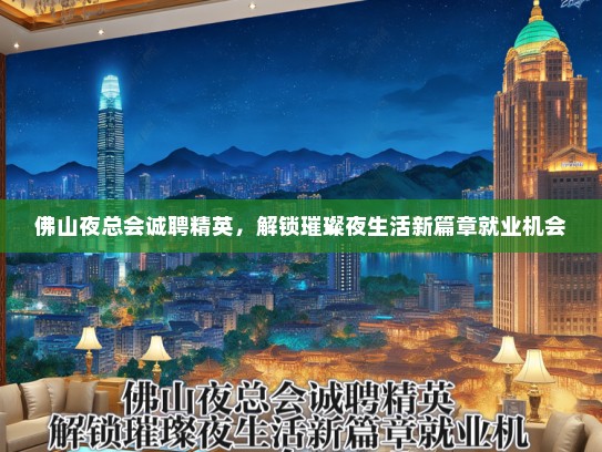 佛山夜总会诚聘精英，解锁璀璨夜生活新篇章就业机会