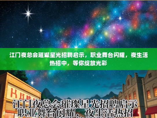 江门夜总会璀璨星光招聘启示，职业舞台闪耀，夜生活热招中，等你绽放光彩
