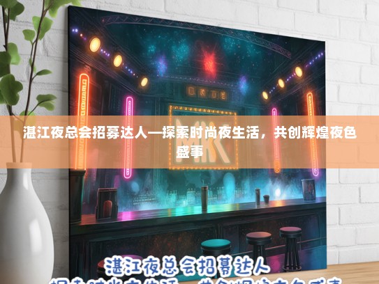 湛江夜总会招募达人—探索时尚夜生活，共创辉煌夜色盛事