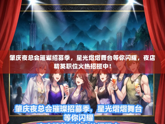 肇庆夜总会璀璨招募季，星光熠熠舞台等你闪耀，夜店精英职位火热招揽中！