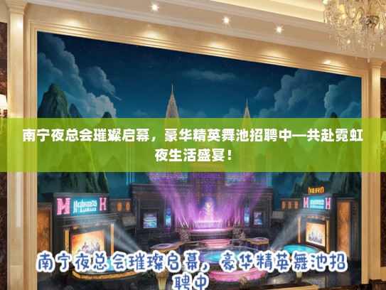 南宁夜总会璀璨启幕，豪华精英舞池招聘中—共赴霓虹夜生活盛宴！