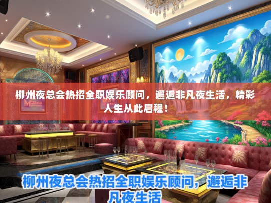 柳州夜总会热招全职娱乐顾问，邂逅非凡夜生活，精彩人生从此启程！