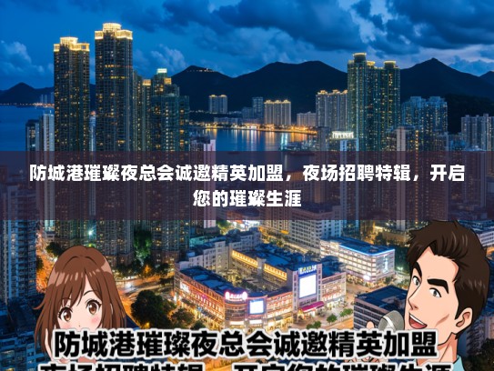 防城港璀璨夜总会诚邀精英加盟，夜场招聘特辑，开启您的璀璨生涯
