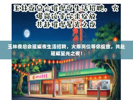 玉林夜总会璀璨夜生活招聘，火爆岗位等你绽放，共赴璀璨星光之夜！