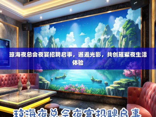 琼海夜总会夜宴招聘启事，邂逅光影，共创璀璨夜生活体验
