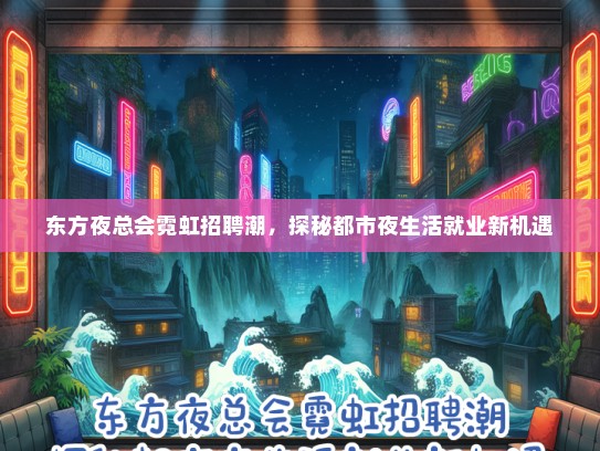 东方夜总会霓虹招聘潮，探秘都市夜生活就业新机遇