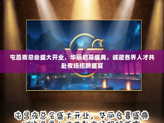 屯昌夜总会盛大开业，华丽启幕盛典，诚邀各界人才共赴夜场招聘盛宴