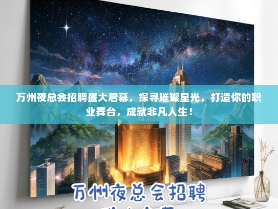万州夜总会招聘盛大启幕，探寻璀璨星光，打造你的职业舞台，成就非凡人生！