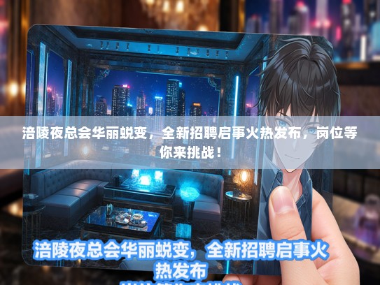 涪陵夜总会华丽蜕变，全新招聘启事火热发布，岗位等你来挑战！
