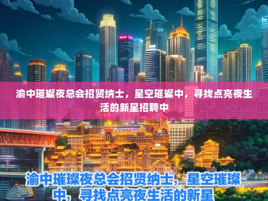 渝中璀璨夜总会招贤纳士，星空璀璨中，寻找点亮夜生活的新星招聘中