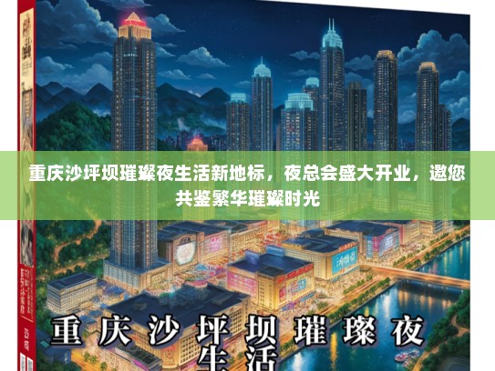 重庆沙坪坝璀璨夜生活新地标，夜总会盛大开业，邀您共鉴繁华璀璨时光
