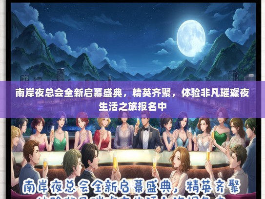 南岸夜总会全新启幕盛典，精英齐聚，体验非凡璀璨夜生活之旅报名中