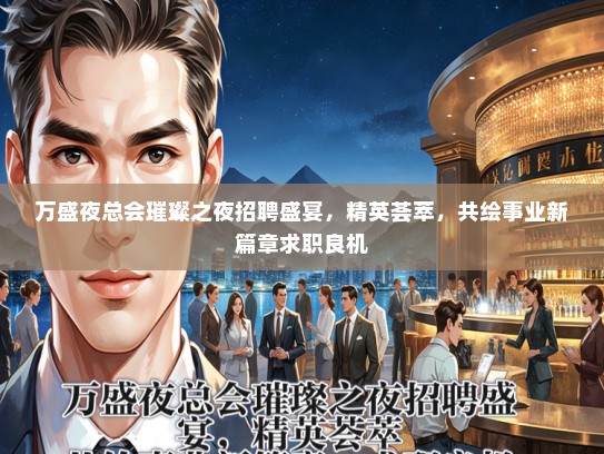 万盛夜总会璀璨之夜招聘盛宴，精英荟萃，共绘事业新篇章求职良机