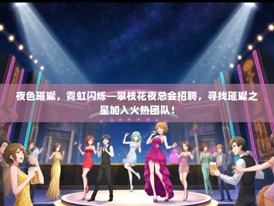 夜色璀璨，霓虹闪烁—攀枝花夜总会招聘，寻找璀璨之星加入火热团队！