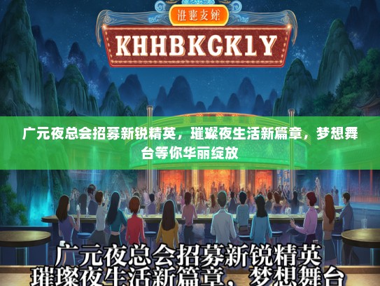 广元夜总会招募新锐精英，璀璨夜生活新篇章，梦想舞台等你华丽绽放