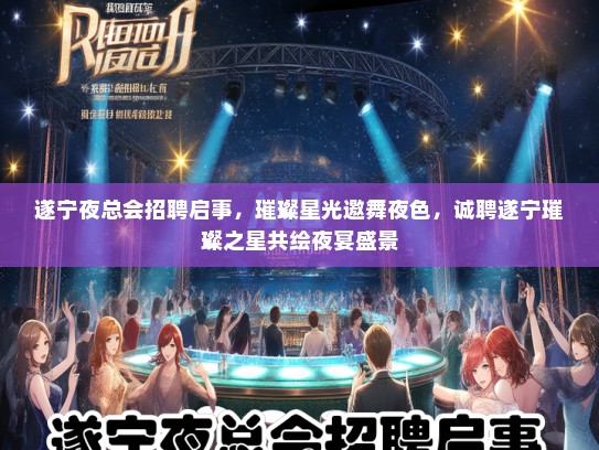 遂宁夜总会招聘启事，璀璨星光邀舞夜色，诚聘遂宁璀璨之星共绘夜宴盛景