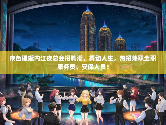 夜色璀璨内江夜总会招聘潮，舞动人生，热招兼职全职服务员、安保人员！