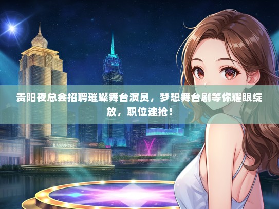 贵阳夜总会招聘璀璨舞台演员，梦想舞台剧等你耀眼绽放，职位速抢！