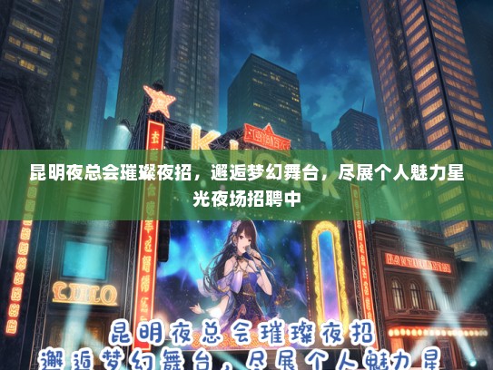 昆明夜总会璀璨夜招，邂逅梦幻舞台，尽展个人魅力星光夜场招聘中