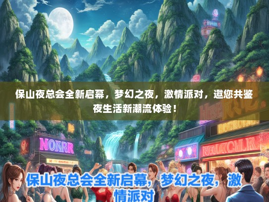 保山夜总会全新启幕，梦幻之夜，激情派对，邀您共鉴夜生活新潮流体验！