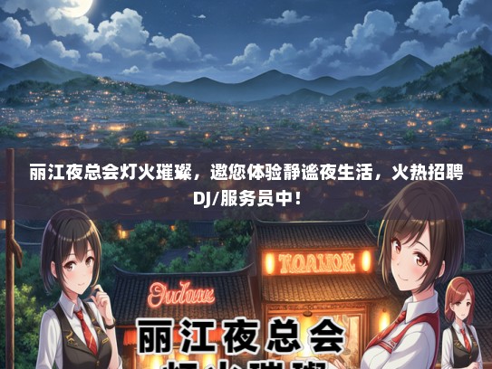 丽江夜总会灯火璀璨，邀您体验静谧夜生活，火热招聘DJ/服务员中！