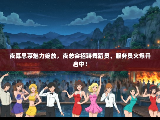夜幕思茅魅力绽放，夜总会招聘舞蹈员、服务员火爆开启中！