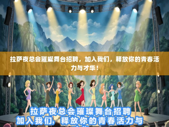 拉萨夜总会璀璨舞台招聘，加入我们，释放你的青春活力与才华！