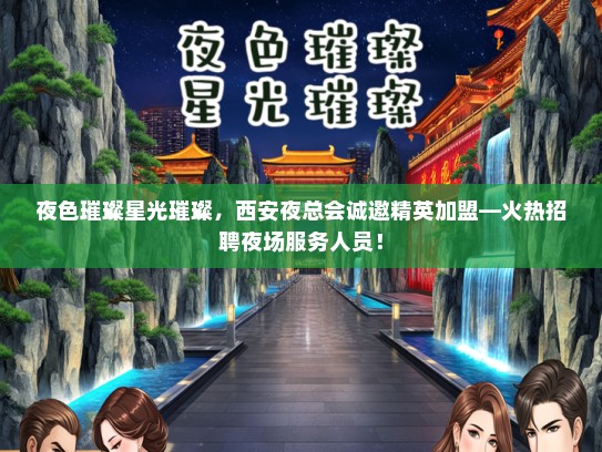 夜色璀璨星光璀璨，西安夜总会诚邀精英加盟—火热招聘夜场服务人员！