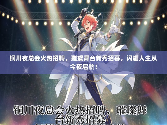 铜川夜总会火热招聘，璀璨舞台新秀招募，闪耀人生从今夜启航！