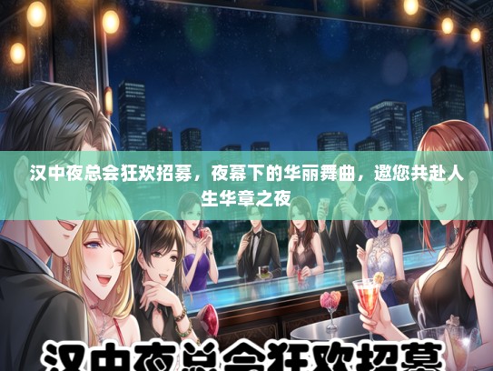 汉中夜总会狂欢招募，夜幕下的华丽舞曲，邀您共赴人生华章之夜
