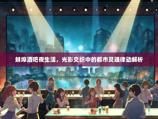 蚌埠酒吧夜生活，光影交织中的都市灵魂律动解析