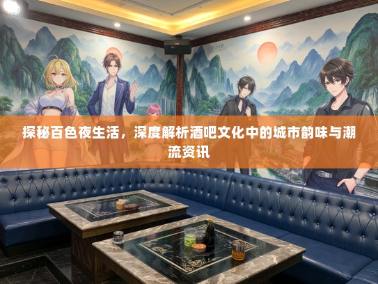 探秘百色夜生活，深度解析酒吧文化中的城市韵味与潮流资讯