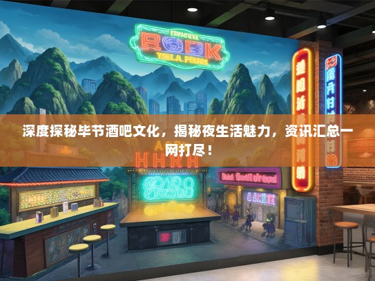 深度探秘毕节酒吧文化，揭秘夜生活魅力，资讯汇总一网打尽！