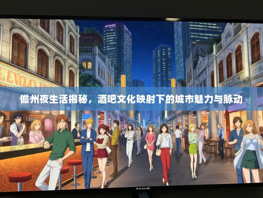 儋州夜生活揭秘，酒吧文化映射下的城市魅力与脉动