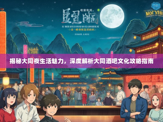 揭秘大同夜生活魅力，深度解析大同酒吧文化攻略指南