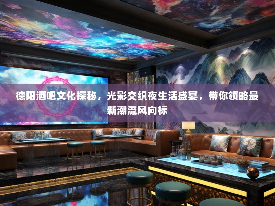 德阳酒吧文化探秘，光影交织夜生活盛宴，带你领略最新潮流风向标