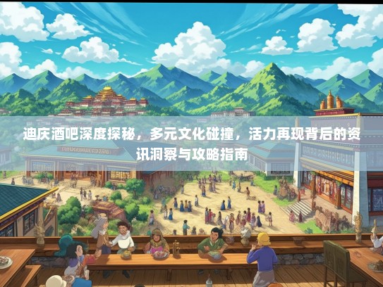 迪庆酒吧深度探秘，多元文化碰撞，活力再现背后的资讯洞察与攻略指南