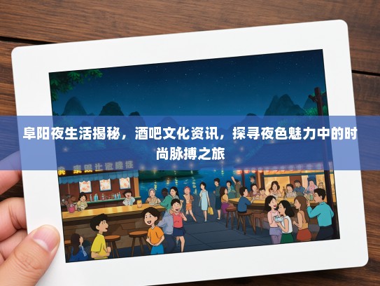 阜阳夜生活揭秘，酒吧文化资讯，探寻夜色魅力中的时尚脉搏之旅