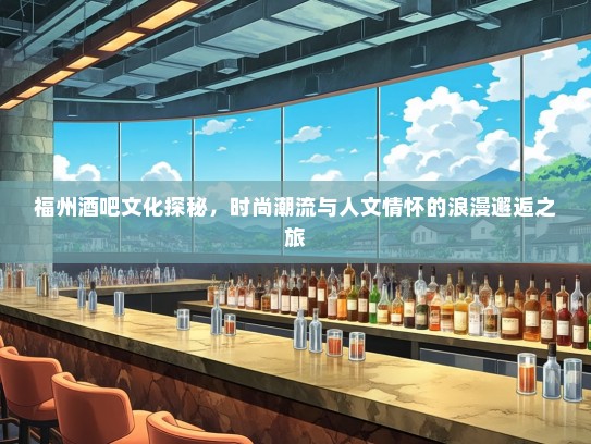 福州酒吧文化探秘，时尚潮流与人文情怀的浪漫邂逅之旅