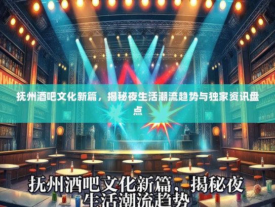 抚州酒吧文化新篇，揭秘夜生活潮流趋势与独家资讯盘点